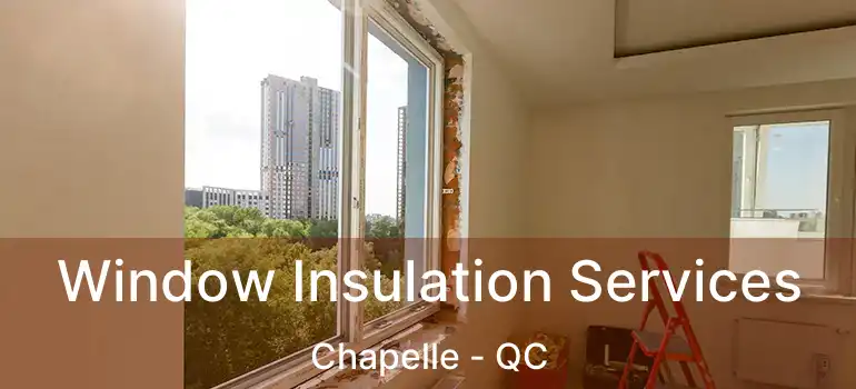  Window Insulation Services Chapelle - QC