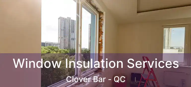  Window Insulation Services Clover Bar - QC