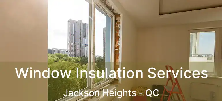  Window Insulation Services Jackson Heights - QC