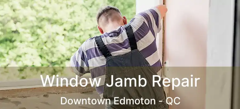  Window Jamb Repair Downtown Edmoton - QC