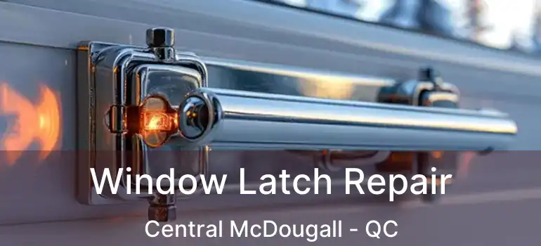  Window Latch Repair Central McDougall - QC