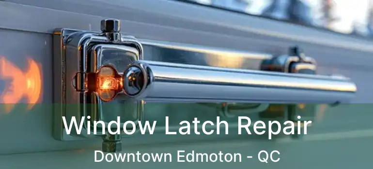  Window Latch Repair Downtown Edmoton - QC