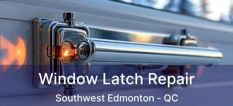  Window Latch Repair Southwest Edmonton - QC