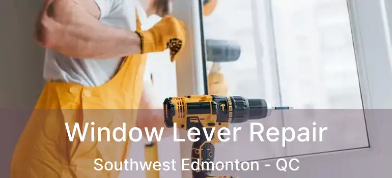  Window Lever Repair Southwest Edmonton - QC