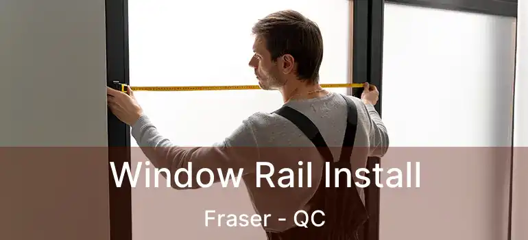  Window Rail Install Fraser - QC