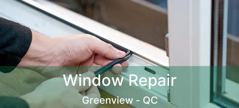  Window Repair Greenview - QC
