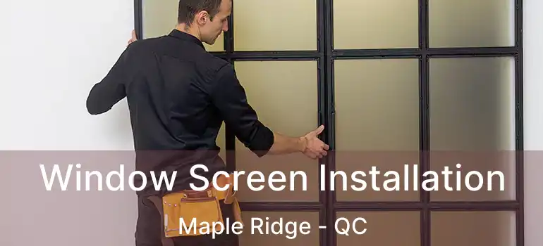  Window Screen Installation Maple Ridge - QC