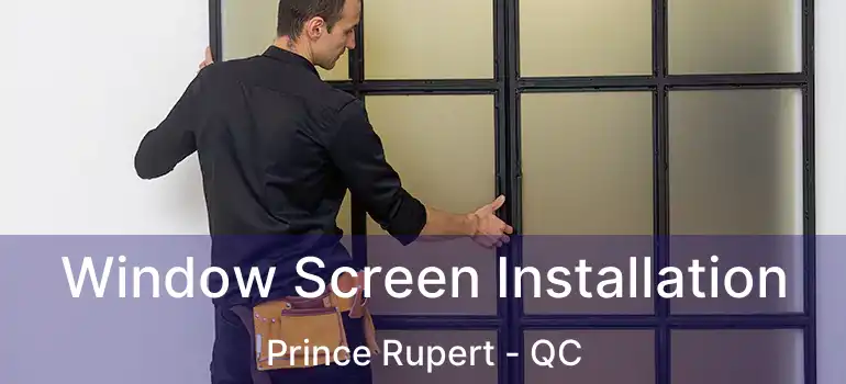  Window Screen Installation Prince Rupert - QC
