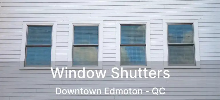  Window Shutters Downtown Edmoton - QC
