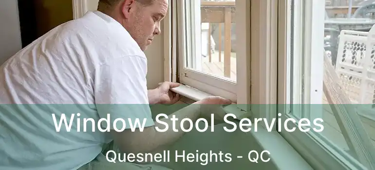  Window Stool Services Quesnell Heights - QC