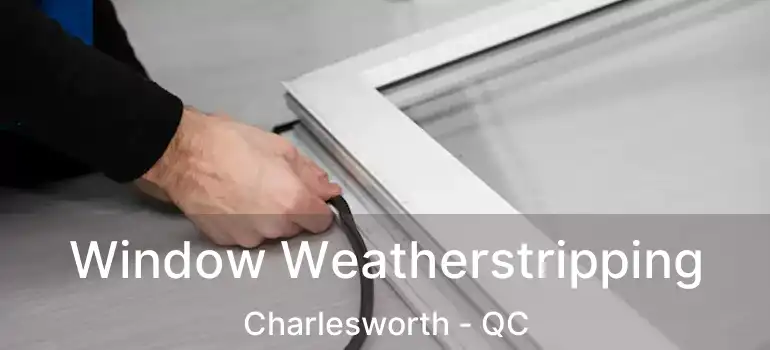  Window Weatherstripping Charlesworth - QC