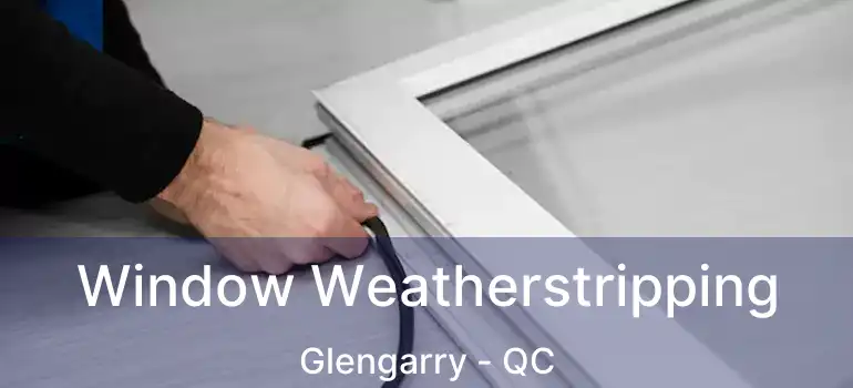  Window Weatherstripping Glengarry - QC
