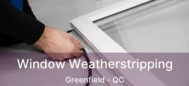  Window Weatherstripping Greenfield - QC