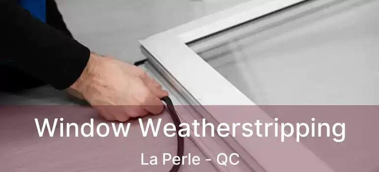 Window Weatherstripping La Perle - QC