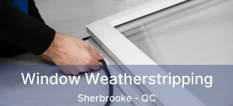  Window Weatherstripping Sherbrooke - QC