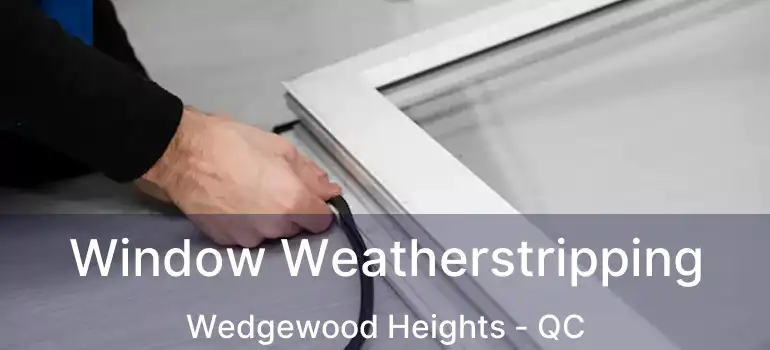  Window Weatherstripping Wedgewood Heights - QC