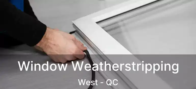  Window Weatherstripping West - QC