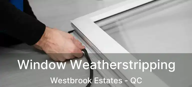  Window Weatherstripping Westbrook Estates - QC