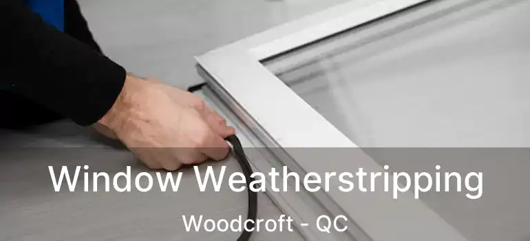  Window Weatherstripping Woodcroft - QC